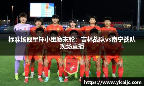 标准场冠军杯小组赛末轮：吉林战队vs南宁战队现场直播