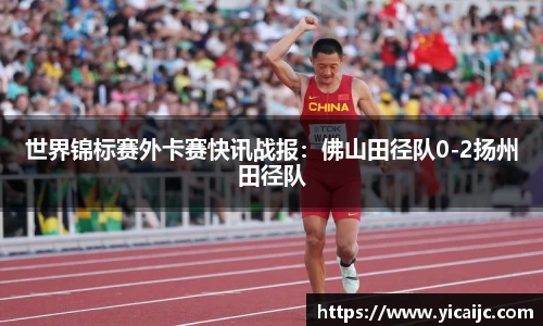 世界锦标赛外卡赛快讯战报：佛山田径队0-2扬州田径队