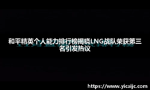 和平精英个人能力排行榜揭晓LNG战队荣获第三名引发热议